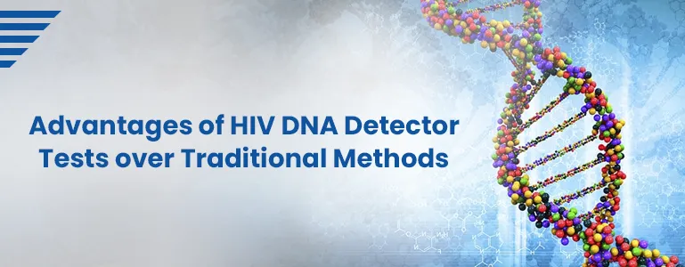 Advantages of HIV DNA Detector Tests over Traditional Methods