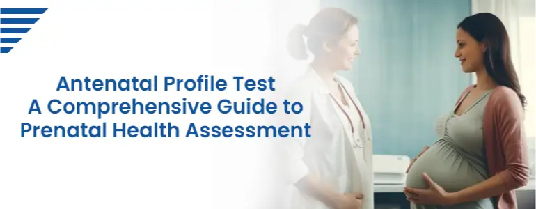 Antenatal Profile Test A Comprehensive Guide to Prenatal Health Assessment