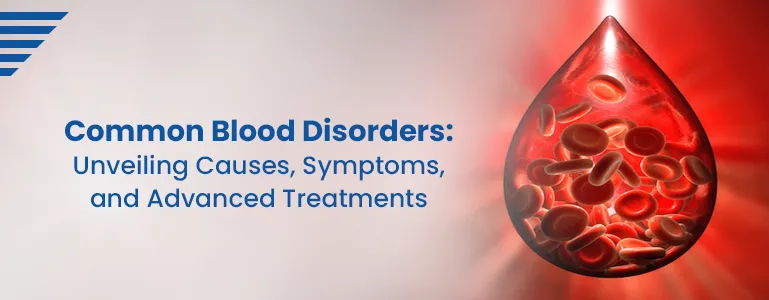 Common Blood Disorders: Unveiling Causes, Symptoms, and Advanced Treatments