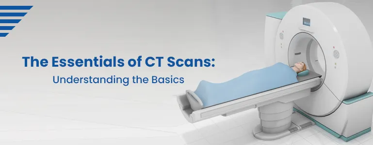 The Essentials of CT Scans: Understanding the Basics