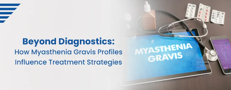 Beyond Diagnostics: How Myasthenia Gravis Profiles Influence Treatment Strategies