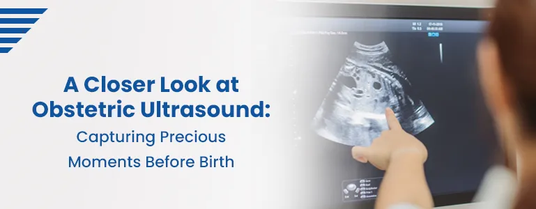 A Closer Look at Obstetric Ultrasound: Capturing Precious Moments Before Birth