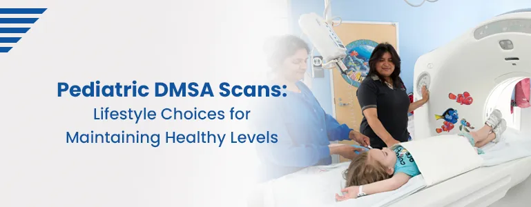 Pediatric DMSA Scans Ensuring Children's Kidney Health through Safety and Benefits