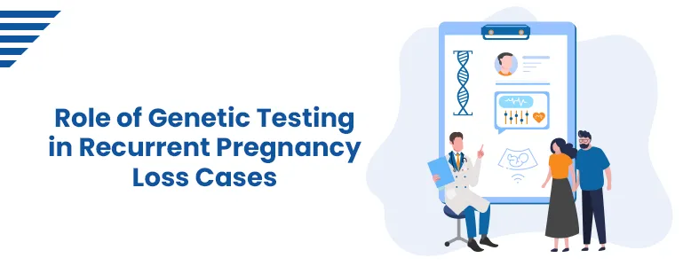 Role of Genetic Testing in Recurrent Pregnancy Loss Cases