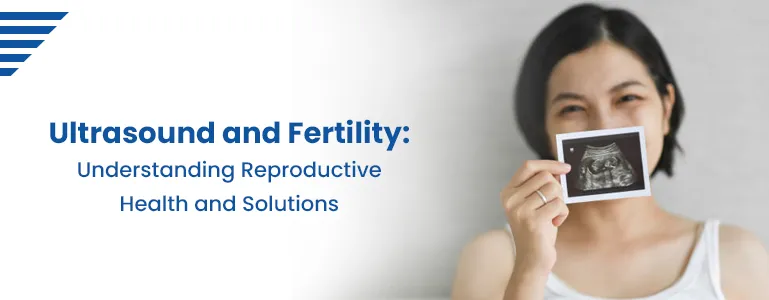 Ultrasound and Fertility: Understanding Reproductive Health and Solutions