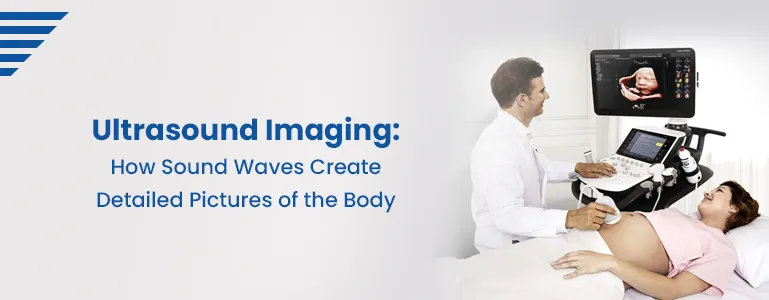 Ultrasound Imaging: How Sound Waves Create Detailed Pictures of the Body