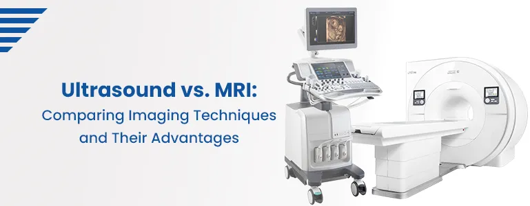 Ultrasound vs. MRI: Comparing Imaging Techniques and Their Advantages