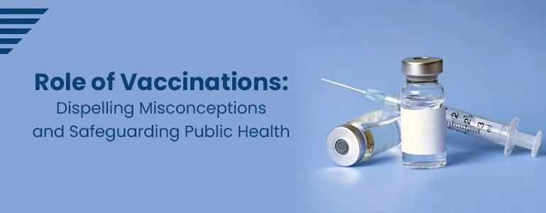 >Role of Vaccinations: Dispelling Misconceptions and Safeguarding Public Health