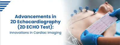 Advancements in 2D Echocardiography (2D ECHO Test): Innovations in Cardiac Imaging