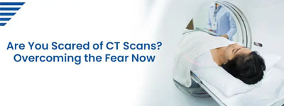 Are You Scared of CT Scans? Overcoming the Fear Now