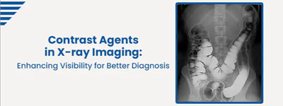 Contrast Agents in X-ray Imaging: Enhancing Visibility for Better Diagnosis