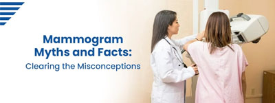 Mammogram Myths and Facts: Clearing the Misconceptions